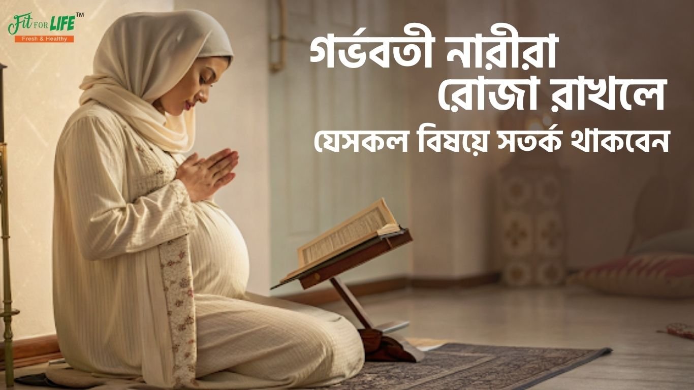 গর্ভবতী নারীরা রোজা রাখলে কী কী বিষয়ে সতর্ক থাকবেন